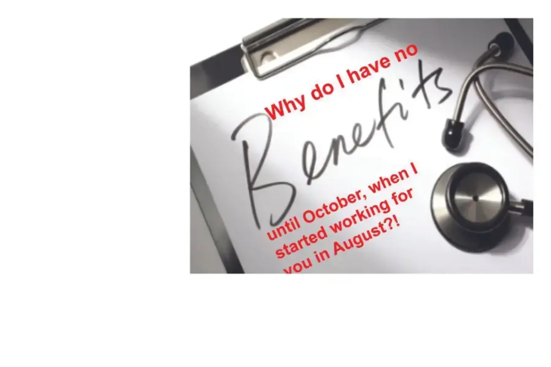 White background with photo of a clipboard and stethoscope with red and black text that reads why do I have no benefits until October, when I started working for you in August?
